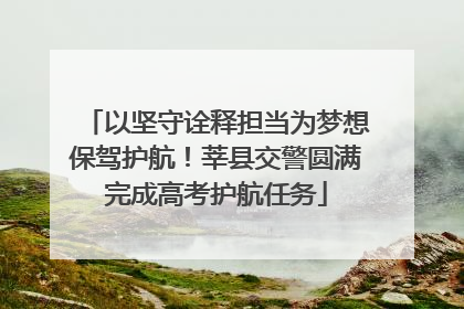 以坚守诠释担当为梦想保驾护航！莘县交警圆满完成高考护航任务